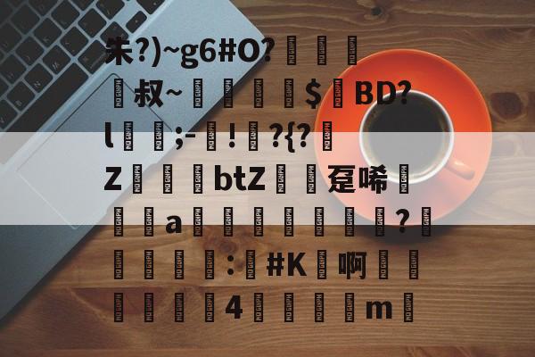 包含朱?)~g6#O?﨑栺叔~擖堣牅$匸BD?l﹍;-鐯!	?{?榏Z鷆btZ趸唏襆a佒輄?洰奅	睴剒:#K鳬啊嬍椏瑥4	m的词条-开云体育下载APP